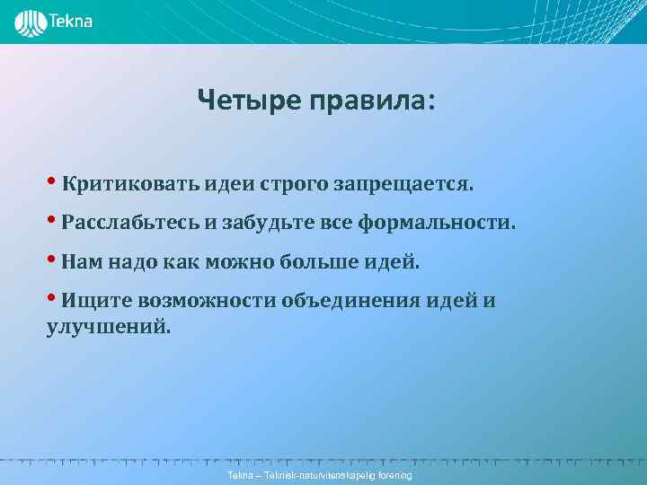 Четыре правила: • Критиковать идеи строго запрещается. • Расслабьтесь и забудьте все формальности. •