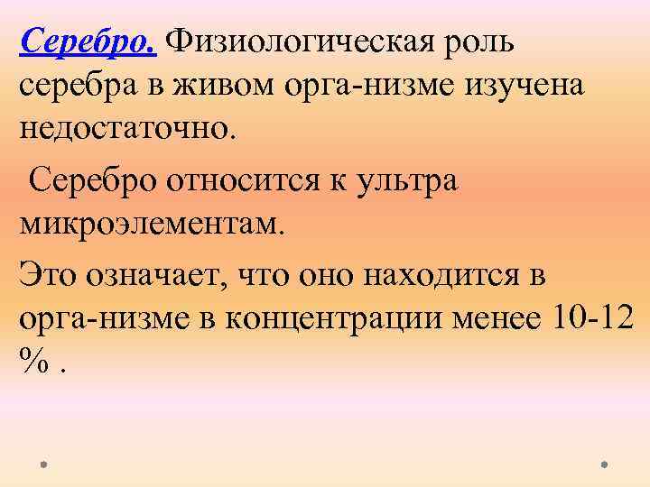 Серебро. Физиологическая роль серебра в живом орга низме изучена недостаточно. Серебро относится к ультра