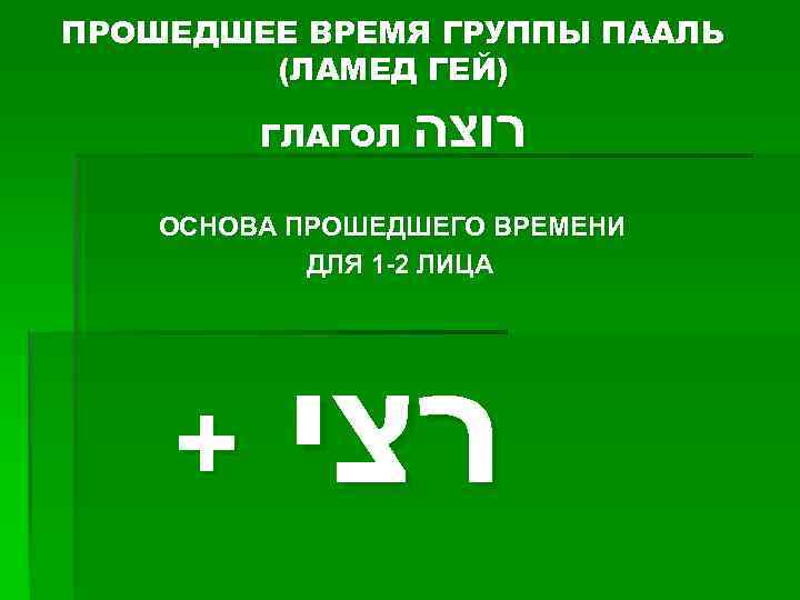 ПРОШЕДШЕЕ ВРЕМЯ ГРУППЫ ПААЛЬ (ЛАМЕД ГЕЙ) ГЛАГОЛ רוצה ОСНОВА ПРОШЕДШЕГО ВРЕМЕНИ ДЛЯ 1 -2