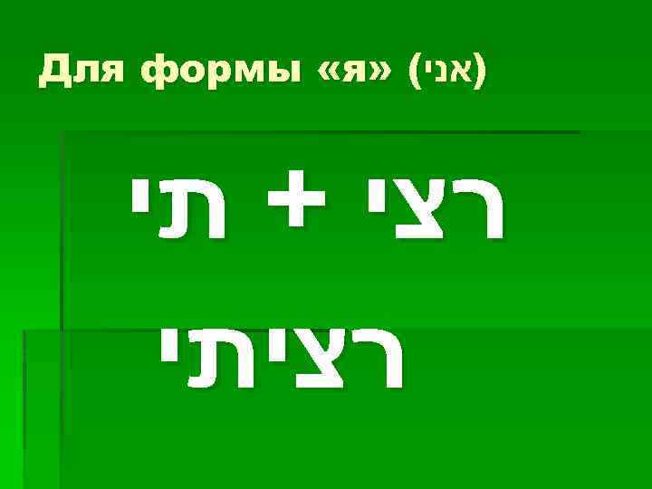  )אני( » Для формы «я רצי + תי רציתי 