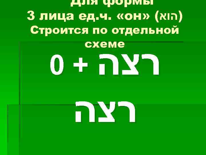 Для формы 3 лица ед. ч. «он» ( )הוא Строится по отдельной схеме 0