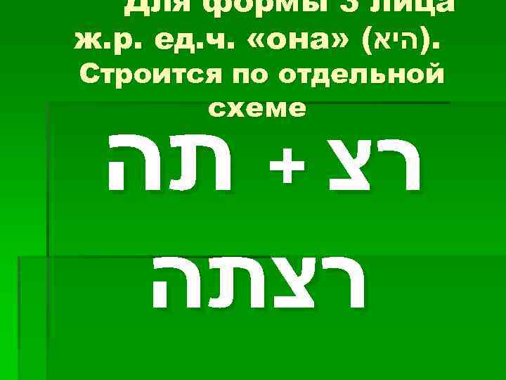 Для формы 3 лица ж. р. ед. ч. «она» (. )היא Строится по отдельной