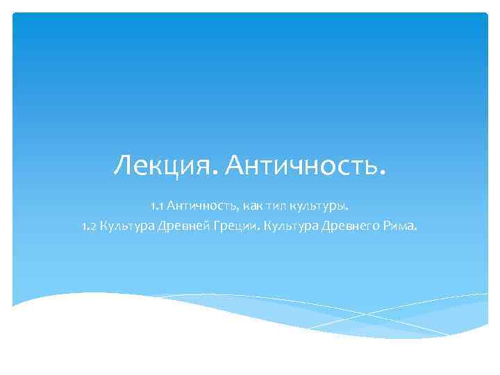 Лекция. Античность. 1. 1 Античность, как тип культуры. 1. 2 Культура Древней Греции. Культура