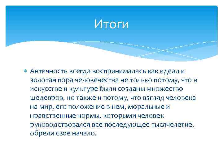 Итоги Античность всегда воспринималась как идеал и золотая пора человечества не только потому, что
