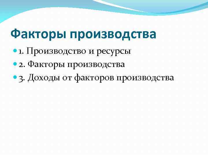 Факторы производства 1. Производство и ресурсы 2. Факторы производства 3. Доходы от факторов производства