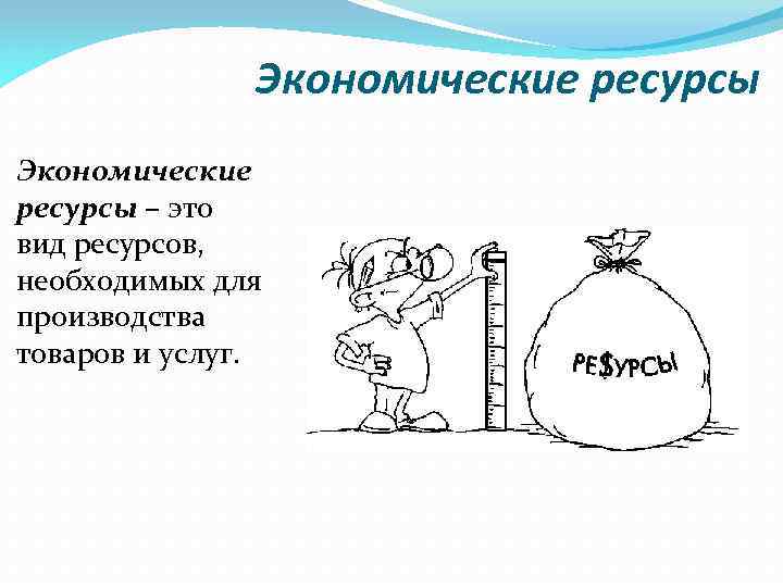 Экономические ресурсы – это вид ресурсов, необходимых для производства товаров и услуг. 