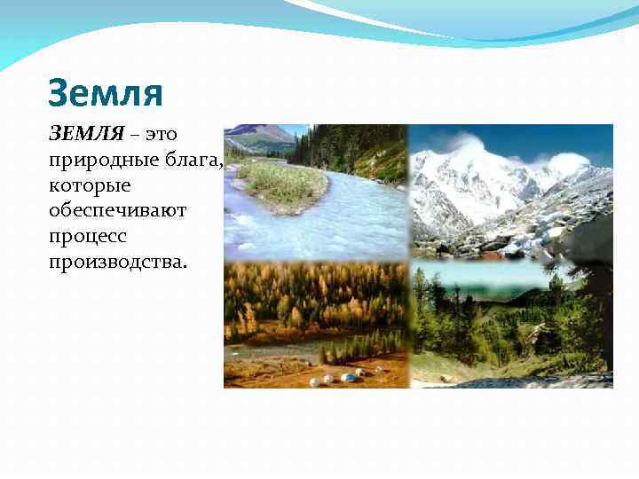 Земля ЗЕМЛЯ – это природные блага, которые обеспечивают процесс производства. 