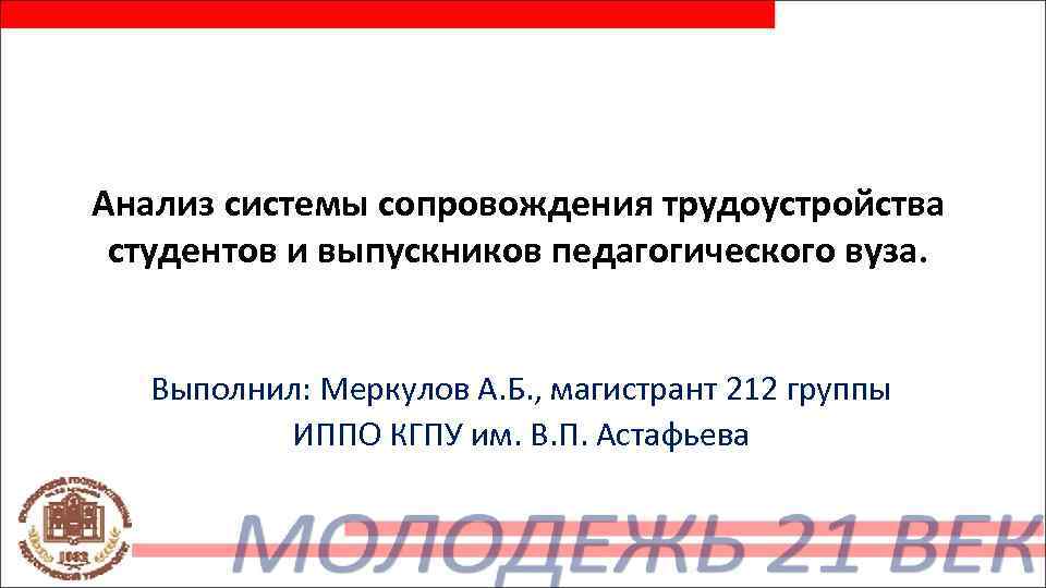 Анализ системы сопровождения трудоустройства студентов и выпускников педагогического вуза. Выполнил: Меркулов А. Б. ,