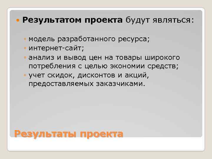  Результатом проекта будут являться: ◦ модель разработанного ресурса; ◦ интернет-сайт; ◦ анализ и
