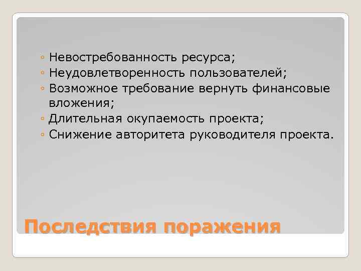 ◦ Невостребованность ресурса; ◦ Неудовлетворенность пользователей; ◦ Возможное требование вернуть финансовые вложения; ◦ Длительная