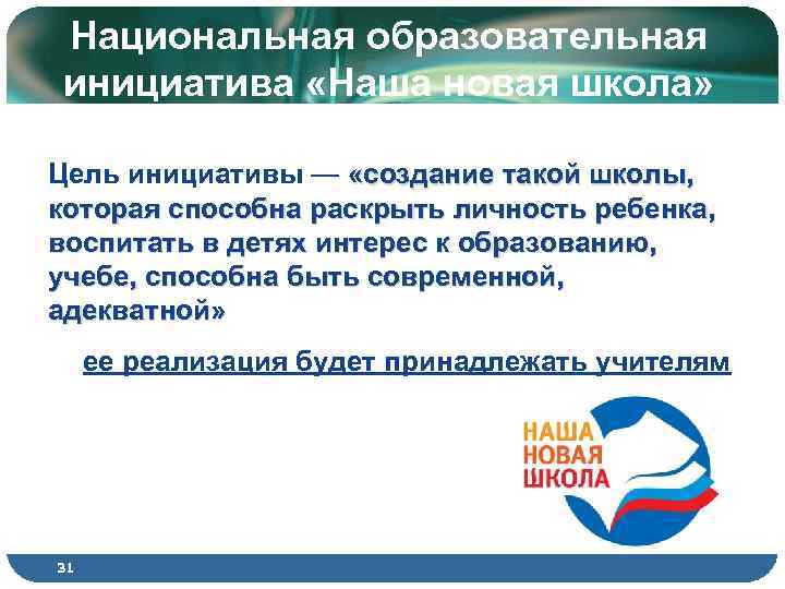Национальная образовательная инициатива «Наша новая школа» Цель инициативы — «создание такой школы, которая способна