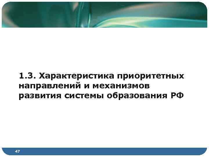 1. 3. Характеристика приоритетных направлений и механизмов развития системы образования РФ 47 