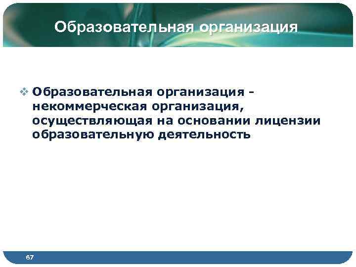 Образовательная организация v Образовательная организация - некоммерческая организация, осуществляющая на основании лицензии образовательную деятельность