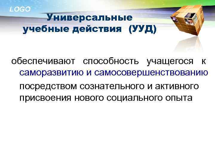 LOGO Универсальные учебные действия (УУД) обеспечивают способность учащегося к саморазвитию и самосовершенствованию посредством сознательного