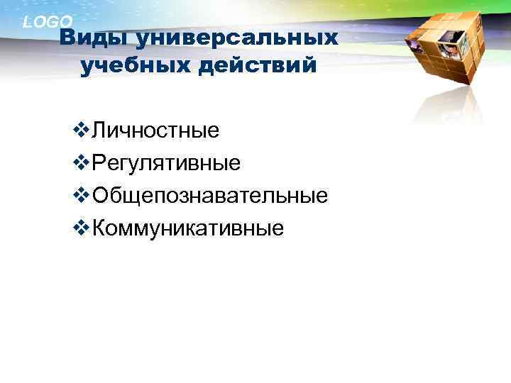 LOGO Виды универсальных учебных действий v. Личностные v. Регулятивные v. Общепознавательные v. Коммуникативные 