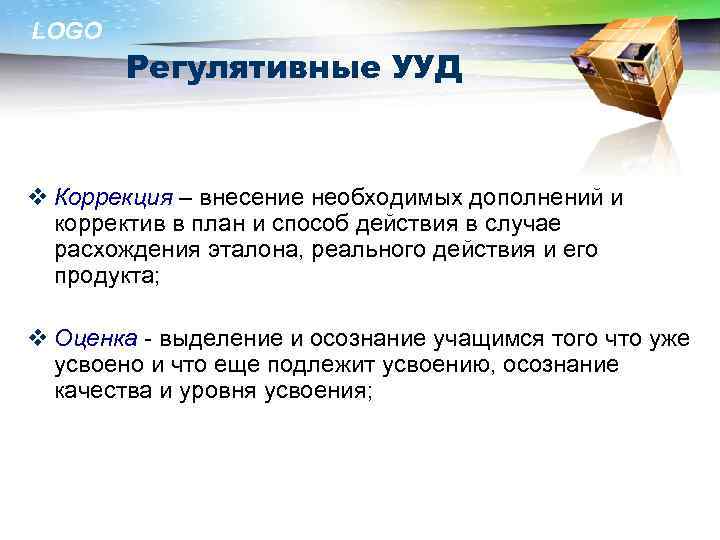LOGO Регулятивные УУД v Коррекция – внесение необходимых дополнений и корректив в план и