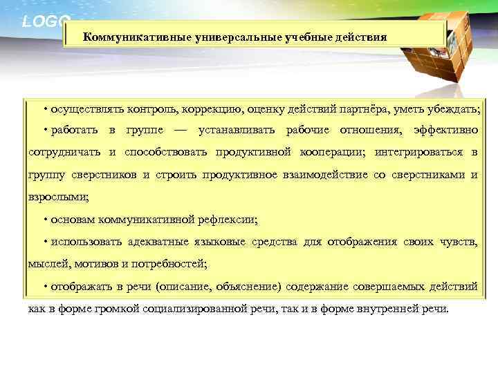 LOGO Коммуникативные универсальные учебные действия • осуществлять контроль, коррекцию, оценку действий партнёра, уметь убеждать;