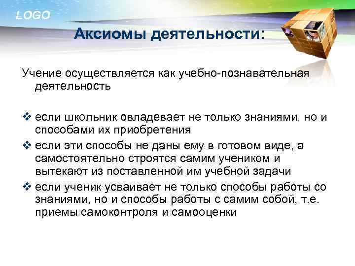 LOGO Аксиомы деятельности: Учение осуществляется как учебно-познавательная деятельность v если школьник овладевает не только