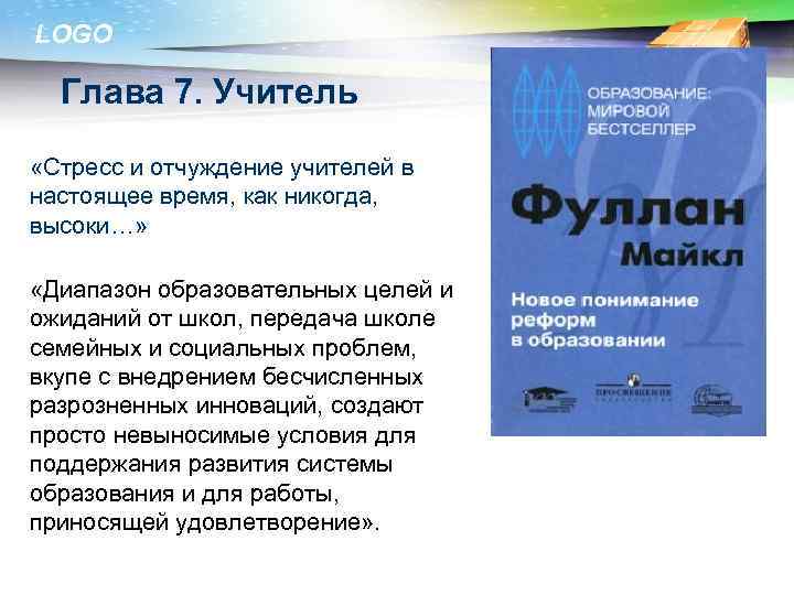 LOGO Глава 7. Учитель «Стресс и отчуждение учителей в настоящее время, как никогда, высоки…»