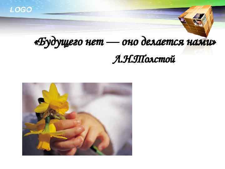 LOGO «Будущего нет — оно делается нами» Л. Н. Толстой 