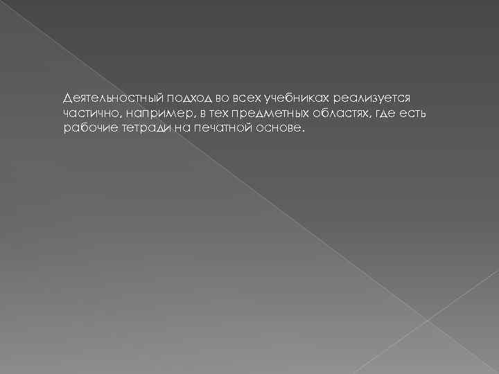 Деятельностный подход во всех учебниках реализуется частично, например, в тех предметных областях, где есть