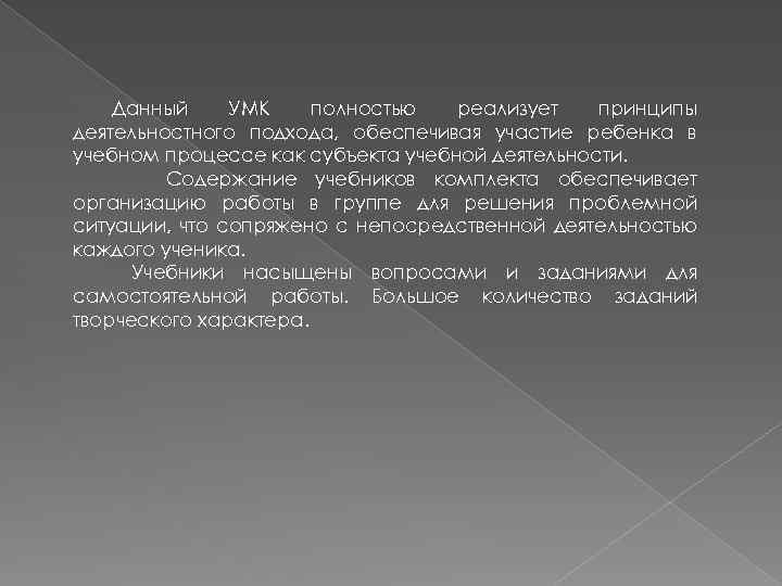 Данный УМК полностью реализует принципы деятельностного подхода, обеспечивая участие ребенка в учебном процессе как