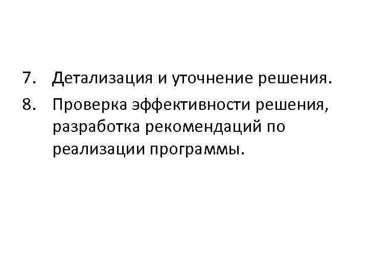 7. Детализация и уточнение решения. 8. Проверка эффективности решения, разработка рекомендаций по реализации программы.