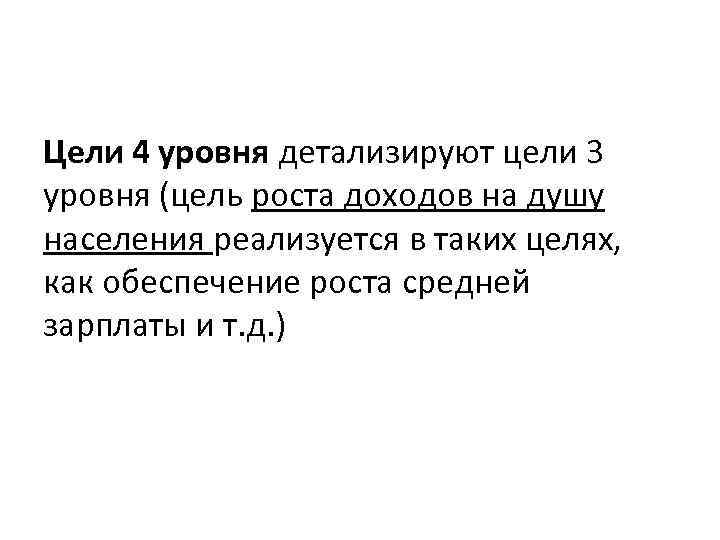 Цели 4 уровня детализируют цели 3 уровня (цель роста доходов на душу населения реализуется