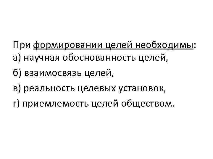 При формировании целей необходимы: а) научная обоснованность целей, б) взаимосвязь целей, в) реальность целевых