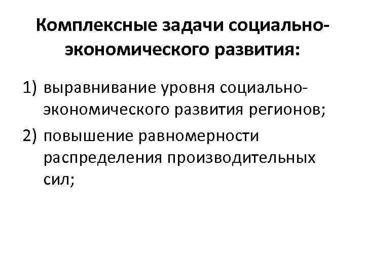 Комплексные задачи социальноэкономического развития: 1) выравнивание уровня социальноэкономического развития регионов; 2) повышение равномерности распределения