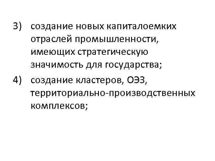 3) создание новых капиталоемких отраслей промышленности, имеющих стратегическую значимость для государства; 4) создание кластеров,