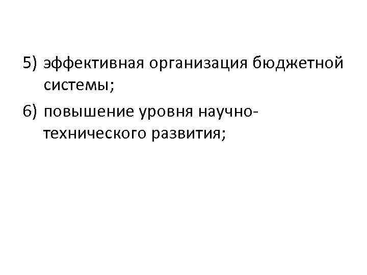 5) эффективная организация бюджетной системы; 6) повышение уровня научнотехнического развития; 