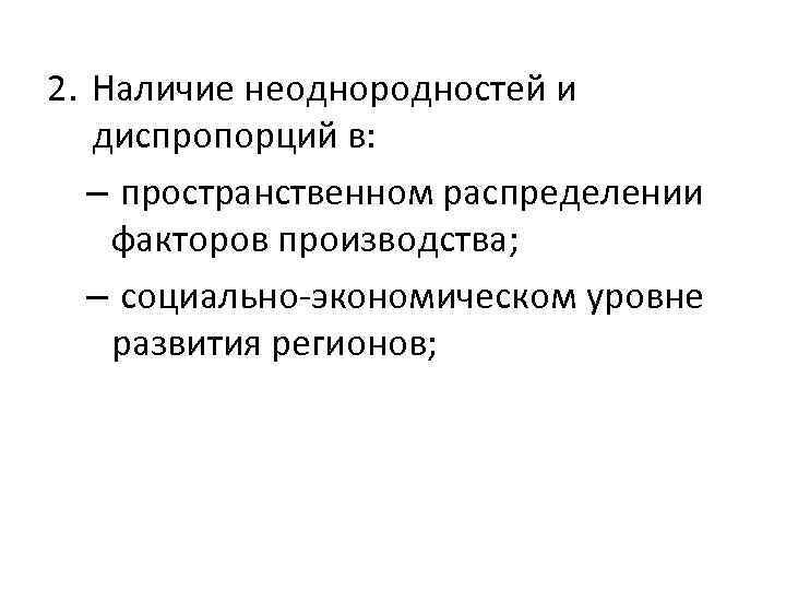 2. Наличие неоднородностей и диспропорций в: – пространственном распределении факторов производства; – социально-экономическом уровне