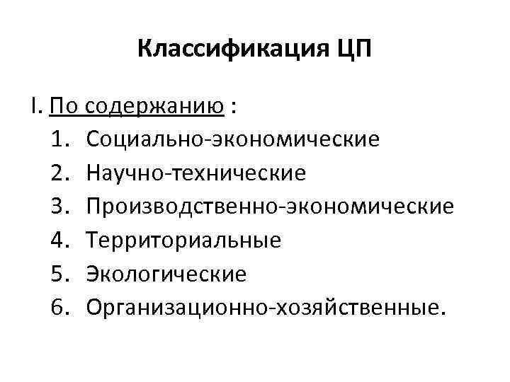 Классификация ЦП I. По содержанию : 1. Социально-экономические 2. Научно-технические 3. Производственно-экономические 4. Территориальные