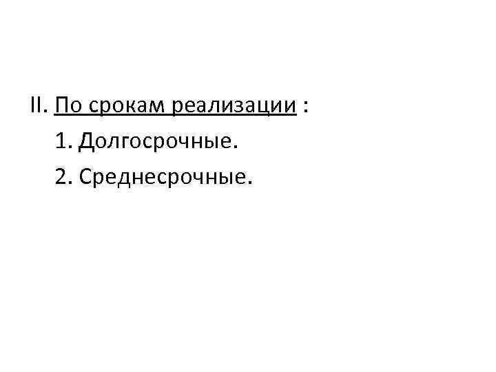 II. По срокам реализации : 1. Долгосрочные. 2. Среднесрочные. 