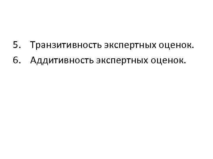 5. Транзитивность экспертных оценок. 6. Аддитивность экспертных оценок. 