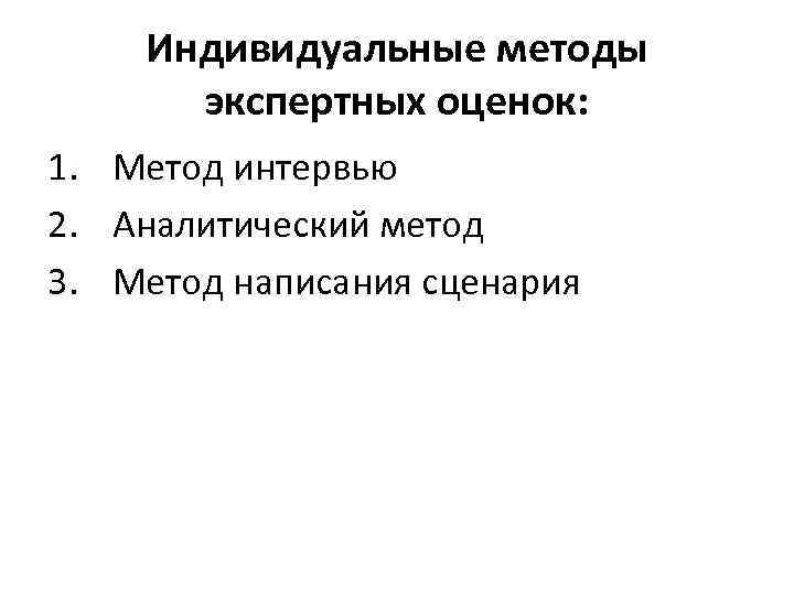 Индивидуальные методы экспертных оценок: 1. Метод интервью 2. Аналитический метод 3. Метод написания сценария
