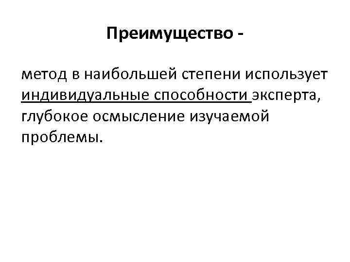 Преимущество метод в наибольшей степени использует индивидуальные способности эксперта, глубокое осмысление изучаемой проблемы. 
