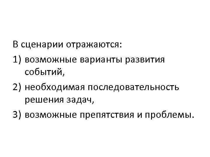 В сценарии отражаются: 1) возможные варианты развития событий, 2) необходимая последовательность решения задач, 3)