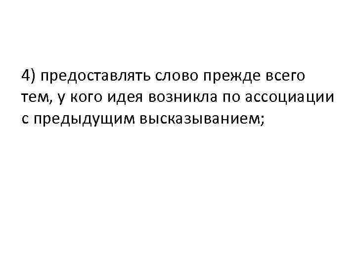 4) предоставлять слово прежде всего тем, у кого идея возникла по ассоциации с предыдущим