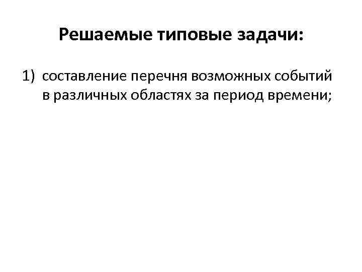 Решаемые типовые задачи: 1) составление перечня возможных событий в различных областях за период времени;