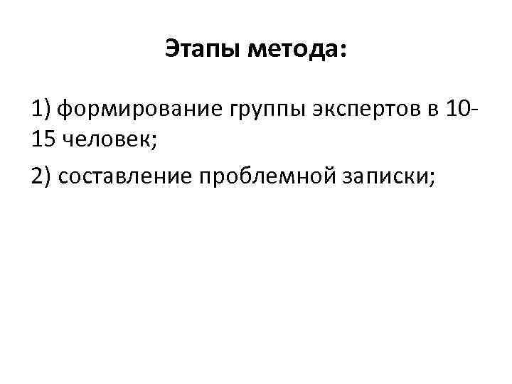 Этапы метода: 1) формирование группы экспертов в 1015 человек; 2) составление проблемной записки; 