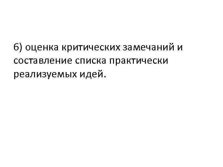 6) оценка критических замечаний и составление списка практически реализуемых идей. 