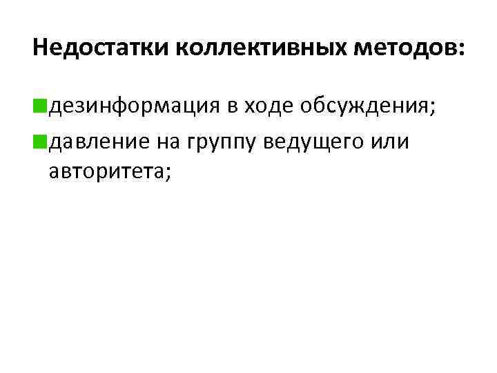 Недостатки коллективных методов: дезинформация в ходе обсуждения; давление на группу ведущего или авторитета; 