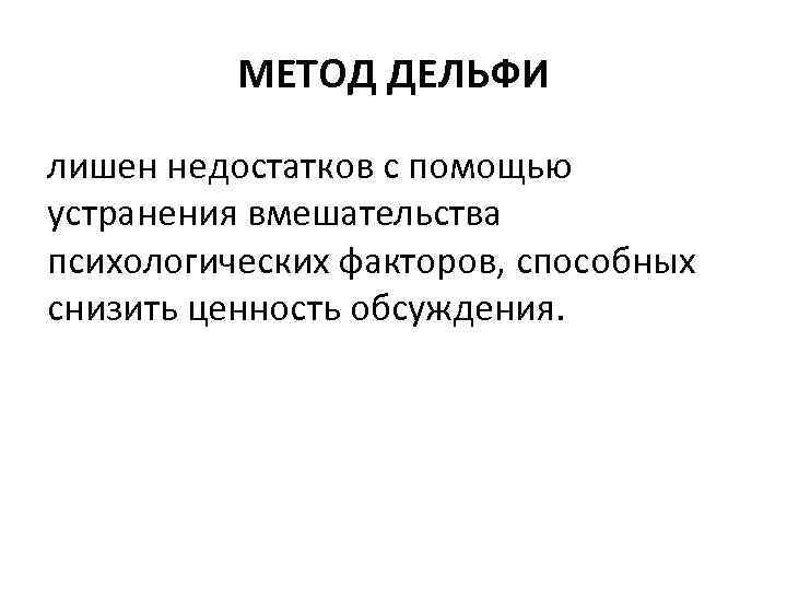 МЕТОД ДЕЛЬФИ лишен недостатков с помощью устранения вмешательства психологических факторов, способных снизить ценность обсуждения.