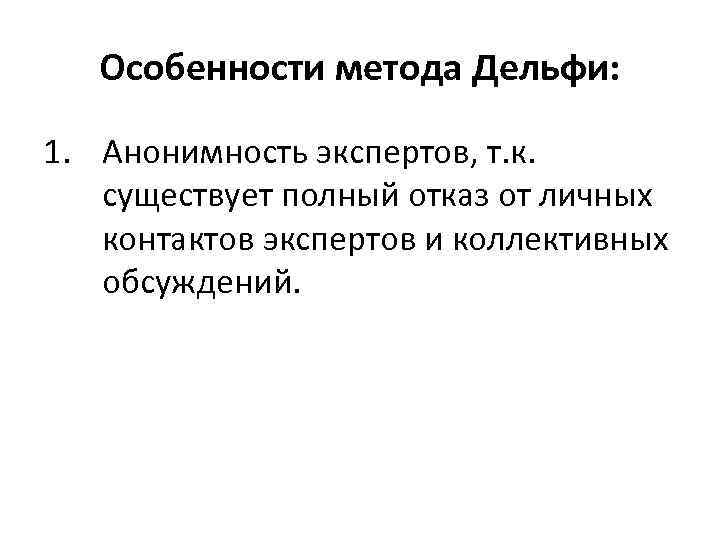 Особенности метода Дельфи: 1. Анонимность экспертов, т. к. существует полный отказ от личных контактов