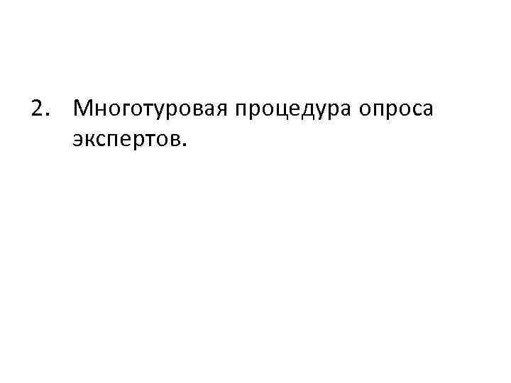 2. Многотуровая процедура опроса экспертов. 