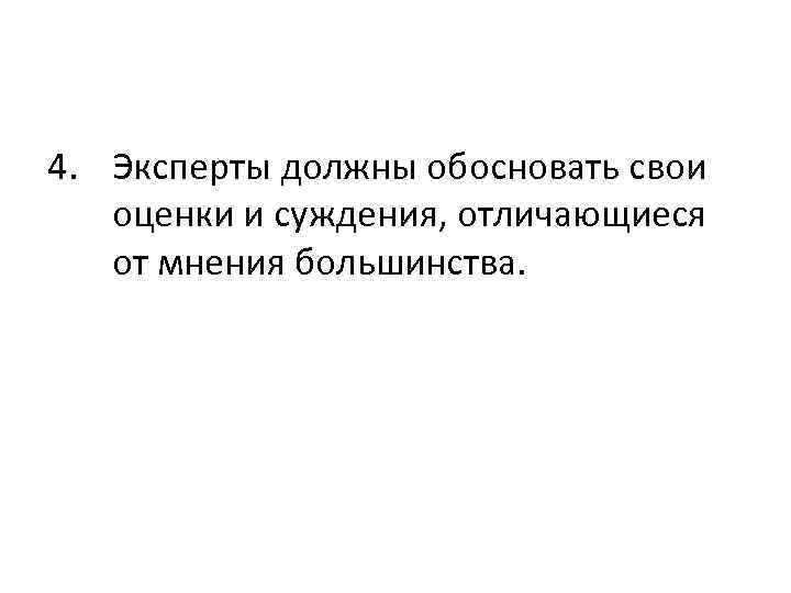 4. Эксперты должны обосновать свои оценки и суждения, отличающиеся от мнения большинства. 