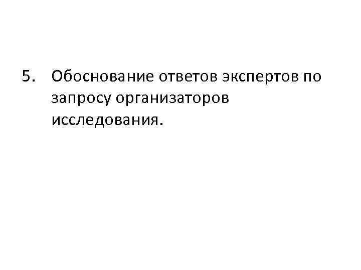 5. Обоснование ответов экспертов по запросу организаторов исследования. 