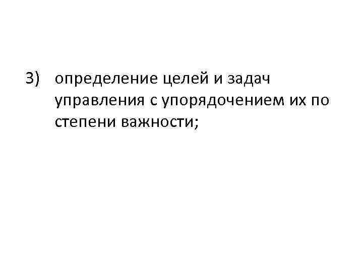 3) определение целей и задач управления с упорядочением их по степени важности; 